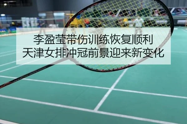 李盈莹带伤训练恢复顺利 天津女排冲冠前景迎来新变化