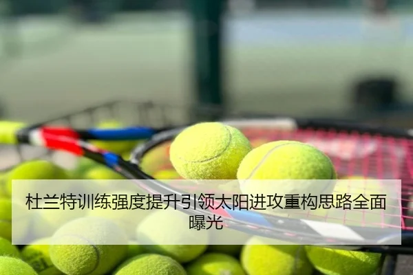 杜兰特训练强度提升引领太阳进攻重构思路全面曝光